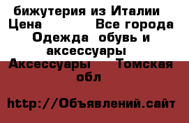 бижутерия из Италии › Цена ­ 1 500 - Все города Одежда, обувь и аксессуары » Аксессуары   . Томская обл.